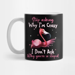 Flamingo Stop Asking Why I'm Crazy Funny Shirt Mug